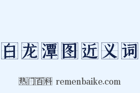 白龙潭图近义词是什么意思的图片